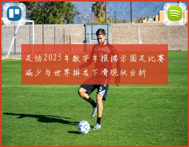 足协2025年数字年报揭示国足比赛减少与世界排名下滑现状分析