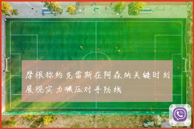 摩根称约克雷斯在阿森纳关键时刻展现实力碾压对手防线