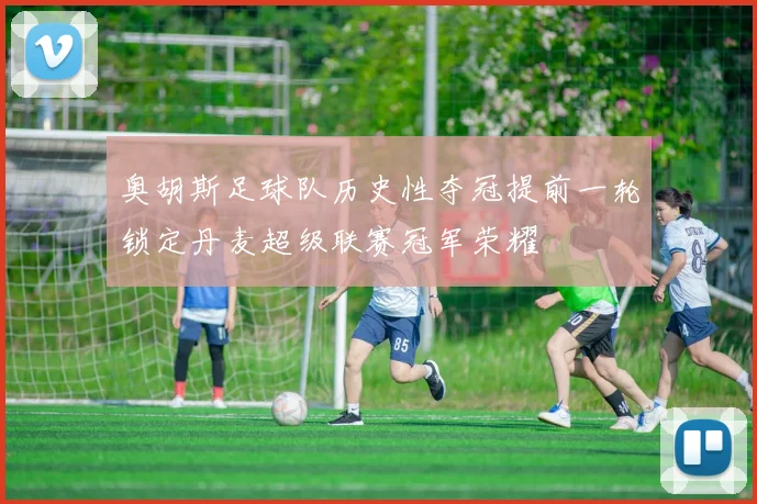 奥胡斯足球队历史性夺冠提前一轮锁定丹麦超级联赛冠军荣耀