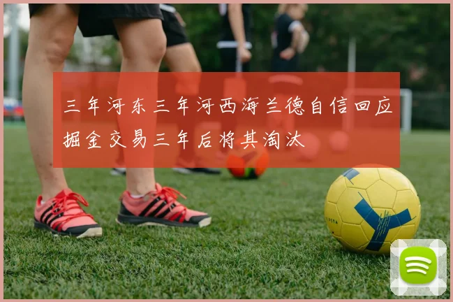 三年河东三年河西海兰德自信回应掘金交易三年后将其淘汰